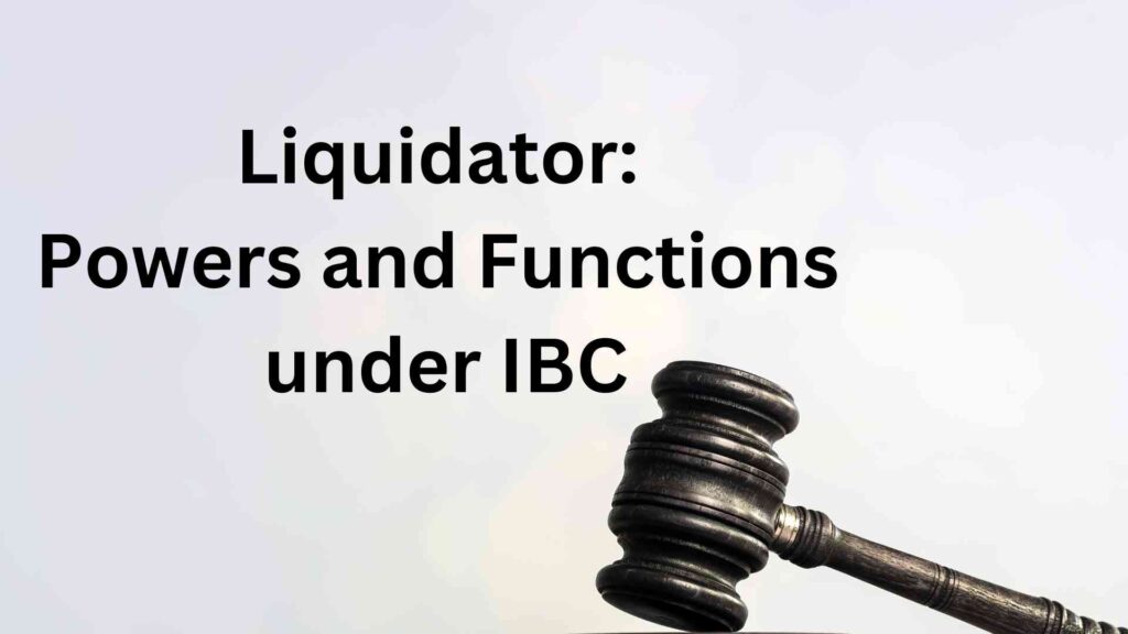 Liquidator: Powers and Functions under IBC